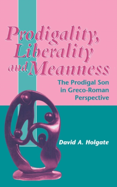 Prodigality, Liberality and Meanness : The Prodigal Son in Graeco-Roman Perspective, Hardback Book