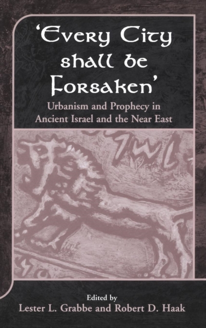 Every City Shall Be Forsaken' : Urbanism and Prophecy in Ancient Israel and the Near East, Hardback Book