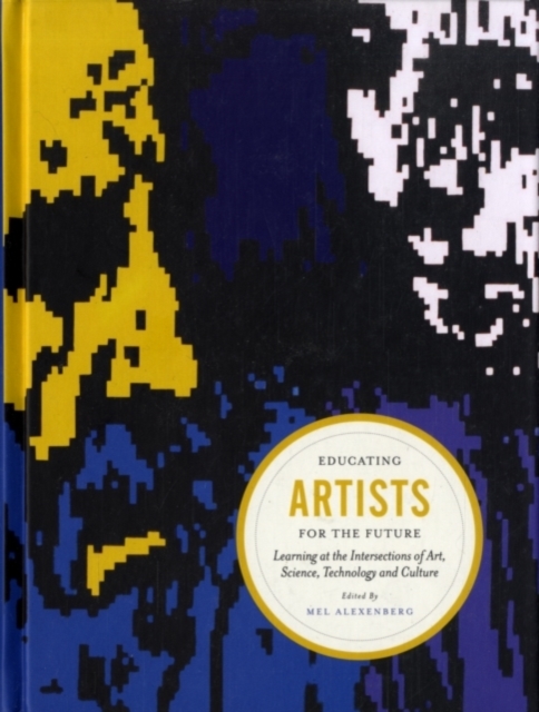 Educating Artists for the Future : Learning at the Intersections of Art, Science, Technology, and Culture, Hardback Book