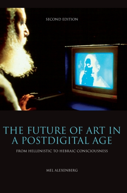 The Future of Art in a Postdigital Age : From Hellenistic to Hebraic Consciousness  - Second Edition, Hardback Book