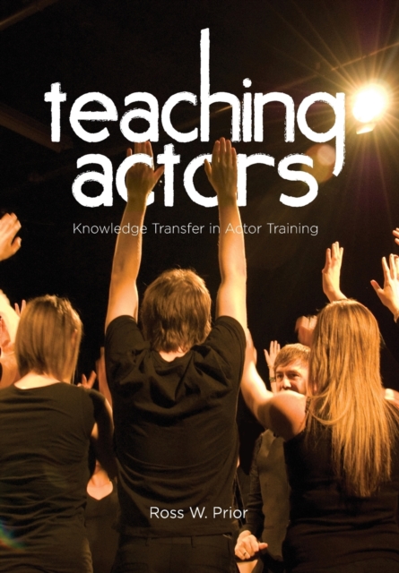 Teaching Actors : Knowledge Transfer in Actor Training, Paperback / softback Book