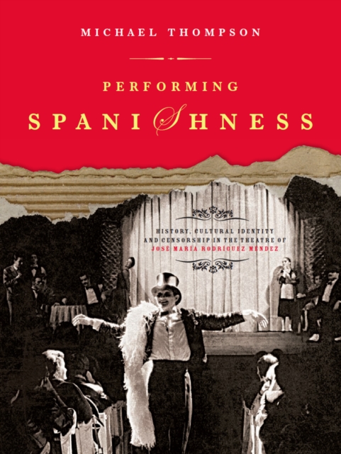 Performing Spanishness : History, Cultural Identity & Censorship in the Theatre of Jose Maria Rodriguez Mendez, PDF eBook