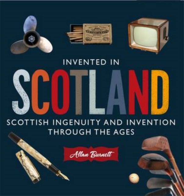 Invented in Scotland : Scottish Ingenuity and Invention Throughout the Ages, Paperback Book