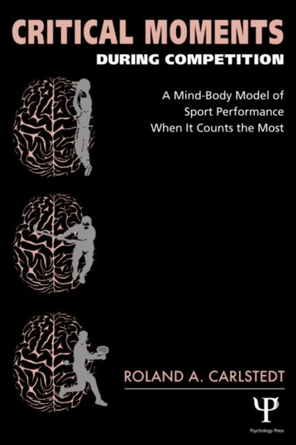 Critical Moments During Competition : A Mind-Body Model of Sport Performance When It Counts the Most, Paperback / softback Book