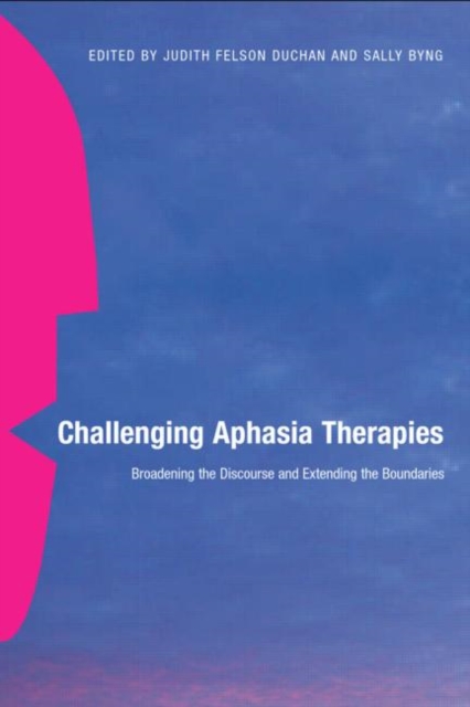 Challenging Aphasia Therapies : Broadening the Discourse and Extending the Boundaries, Hardback Book