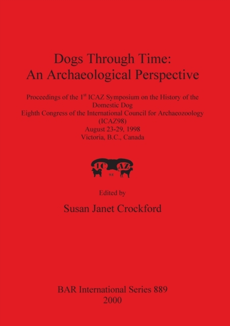 Dogs Through Time: An Archaeological Perspective : Proceedings of the 1st ICAZ Symposium on the History of the Domestic Dog, Eighth Congress of the International Council for Archaeozoology (ICAZ98), A, Paperback / softback Book