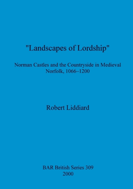Landscapes of Lordship' : Norman Castles and the Countryside in Medieval Norfolk, 1066 - 1200, Paperback / softback Book