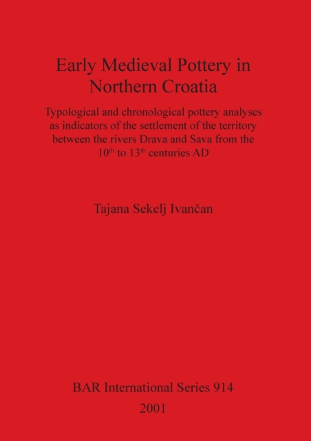 Early Medieval Pottery in Northern Croatia : Typological and chronological pottery analyses as indicators of the settlement of the territory between the rivers Drava and Sava from the 10th to the 13th, Paperback / softback Book