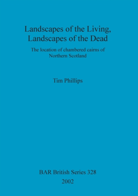 Landscapes of the Living, Landscapes of the Dead : The location of chambered cairns of Northern Scotland, Paperback / softback Book