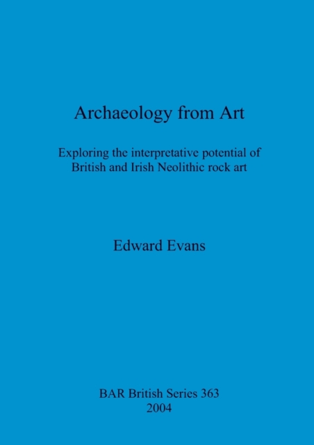 Archaeology from Art : Exploring the interpretative potential of British and Irish Neolithic rock art, Paperback / softback Book