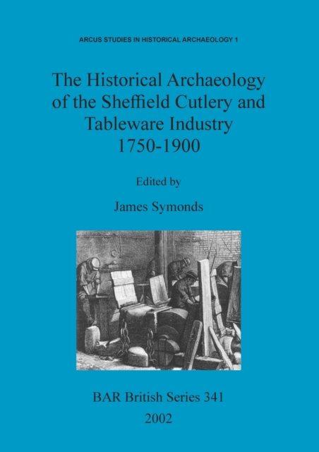 The Historical Archaeology of the Sheffield Cutlery and Tableware Industry 1750-1900, Paperback / softback Book
