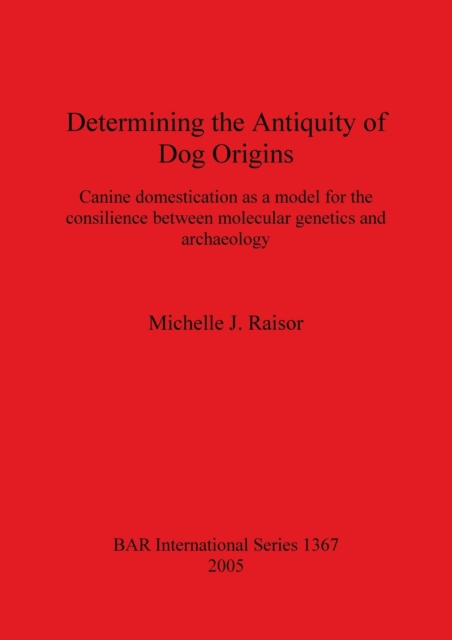 Determining the Antiquity of Dog Origins : Canine domestication as a model for the consilience between molecular genetics and archaeology, Paperback / softback Book