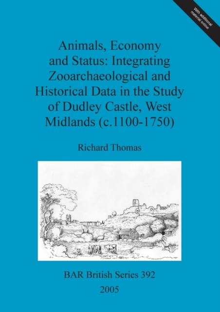 Animals, economy and status: Integrating zooarchaeological and historical data in the study of Dudley castle, West Midlands (c.1100-1750), Multiple-component retail product Book
