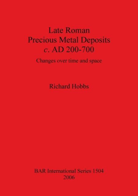 Late Roman Precious Metal Deposits c. AD200-700 : Changes over time and space, Paperback / softback Book