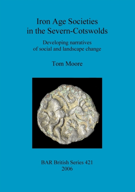 Iron Age Societies in the Severn-Cotswolds : Developing narratives of social and landscape change, Paperback / softback Book