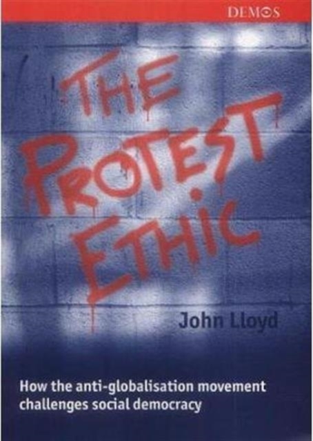 The Protest Ethic : How the Anti-Globalisation Movement Challenges Social Democracy, Paperback Book