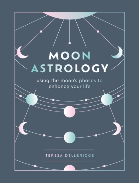 Moon Astrology : using the moon's phases to enhance your life, Hardback Book