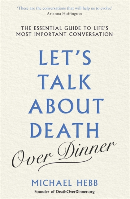 Let's Talk about Death (over Dinner) : The Essential Guide to Life's Most Important Conversation, Hardback Book