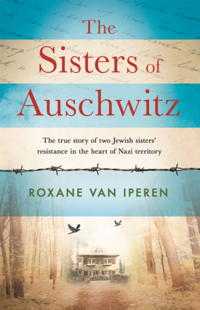 The Sisters of Auschwitz : The true story of two Jewish sisters' resistance in the heart of Nazi territory, Paperback / softback Book