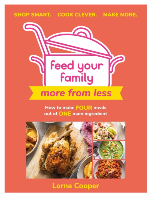 Feed Your Family: More From Less - Shop smart. Cook clever. Make more. : How to make four meals out of one main ingredient., Paperback / softback Book