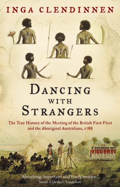 Dancing With Strangers : The True History of the Meeting of the British First Fleet and the Aboriginal Australians, 1788, Paperback / softback Book
