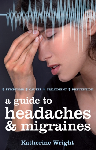 A Guide to Headaches and Migraines : Symptoms, Causes, Treatments, Paperback / softback Book