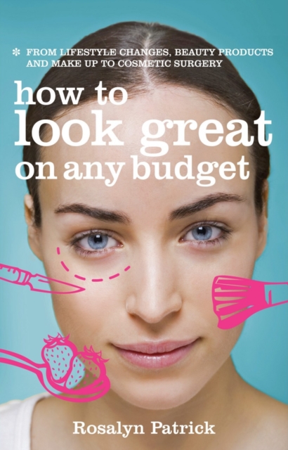 How to Look Great on Any Budget : From Lifestyle Changes, Beauty Products and Make Up to Cosmetic Surgery, Paperback / softback Book