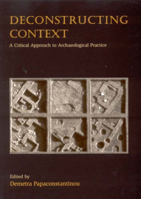 Deconstructing Context : A Critical Approach to Archaeological Practice, Paperback / softback Book