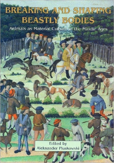 Breaking and Shaping Beastly Bodies : Animals as Material Culture in the Middle Ages, Paperback / softback Book