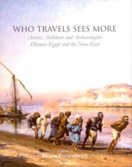 Who Travels Sees More : Artists, Architects and Archaeologists Discover Egypt and the Near East, Hardback Book