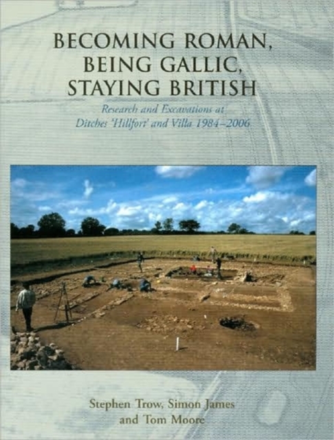Becoming Roman, Being Gallic, Staying British : Research and Excavations at Ditches 'hillfort' and villa 1984-2006, Paperback / softback Book