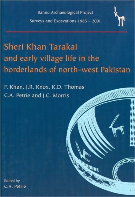 Sheri Khan Tarakai and Early Village Life in the Borderlands of North-West Pakistan : Bannu Archaeological Project Surveys and Excavations 1985-2001, Hardback Book