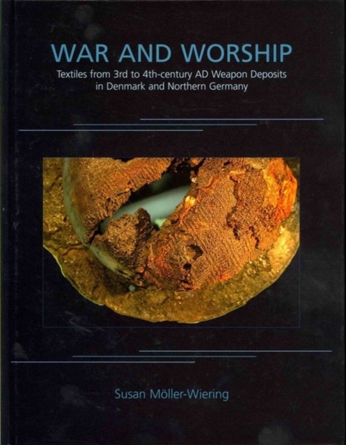 War and Worship : Textiles from 3rd to 4th-century AD Weapon Deposits in Denmark and Northern Germany, Hardback Book