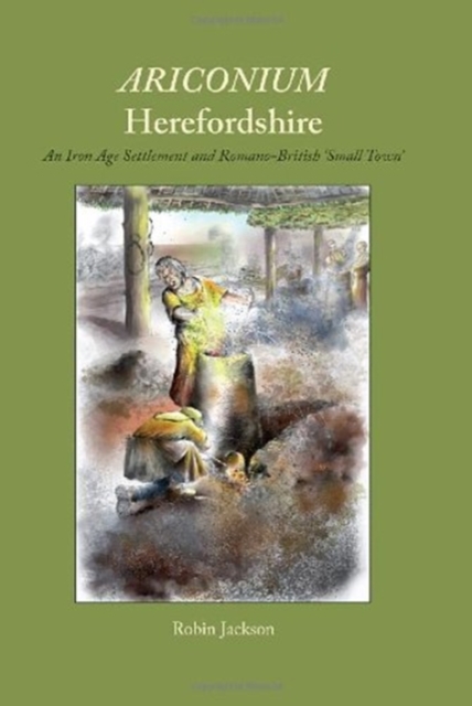 Ariconium, Herefordshire : an Iron Age settlement and Romano-British 'small town', Hardback Book