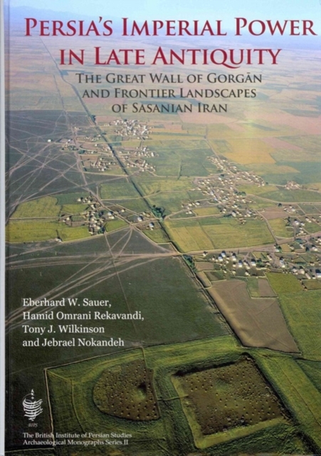 Persia's Imperial Power in Late Antiquity : The Great Wall of Gorgan and the Frontier Landscapes of Sasanian Iran, Hardback Book