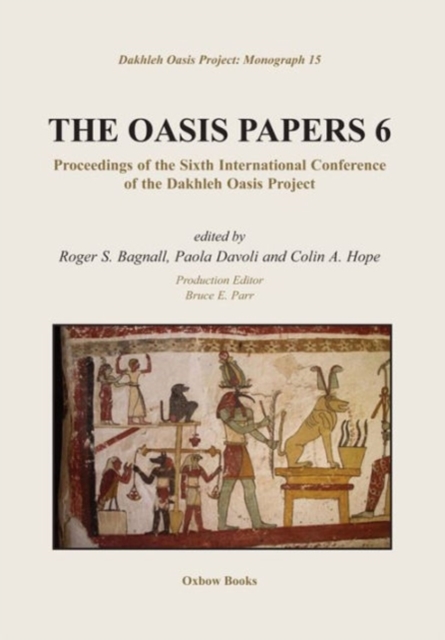 The Oasis Papers 6 : Proceedings of the Sixth International Conference of the Dakhleh Oasis Project, Hardback Book