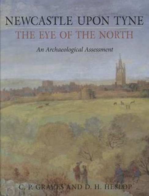 Newcastle upon Tyne, the Eye of the North : An Archaeological Assessment, Hardback Book