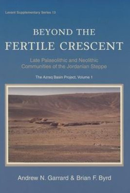 Beyond the Fertile Crescent : Late Palaeolithic and Neolithic Communities of the Jordanian Steppe. The Azraq Basin Project Volume 1: Project Background and the Late Palaeolithic (Geological Context an, Hardback Book