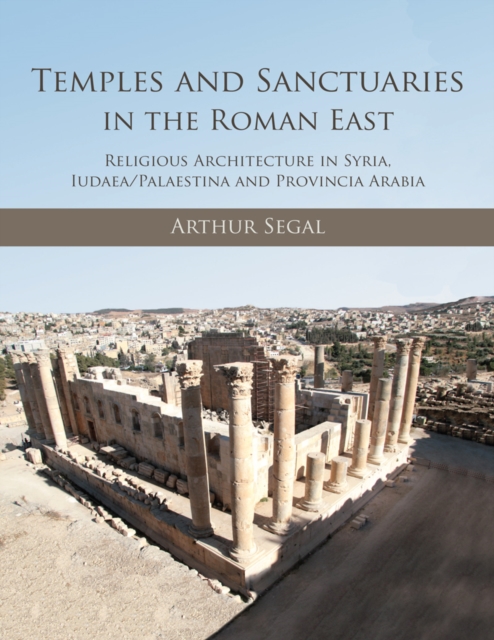Temples and Sanctuaries in the Roman East : Religious Architecture in Syria, Iudaea/Palaestina and Provincia Arabia, PDF eBook