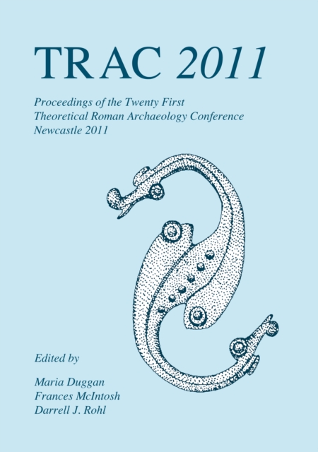 TRAC 2011 : Proceedings of the Twenty-First Annual Theoretical Roman Archaeology Conference, PDF eBook