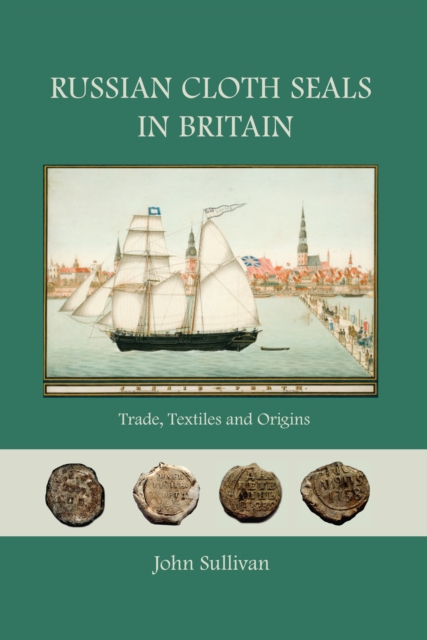 Russian Cloth Seals in Britain : A Guide to Identification, Usage and Anglo-Russian Trade in the 18th and 19th Centuries, EPUB eBook