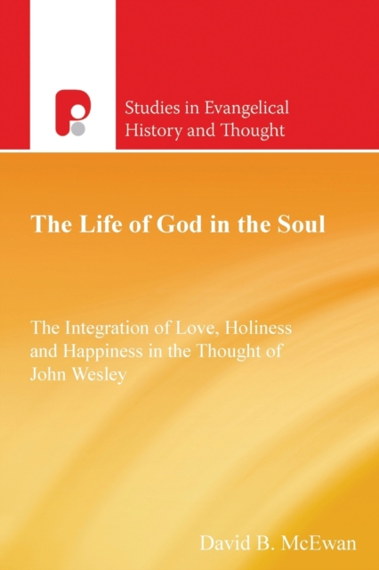 The Life of God in the Soul : The Integration of Love, Holiness and Happiness in the Thought of John Wesley, Paperback / softback Book
