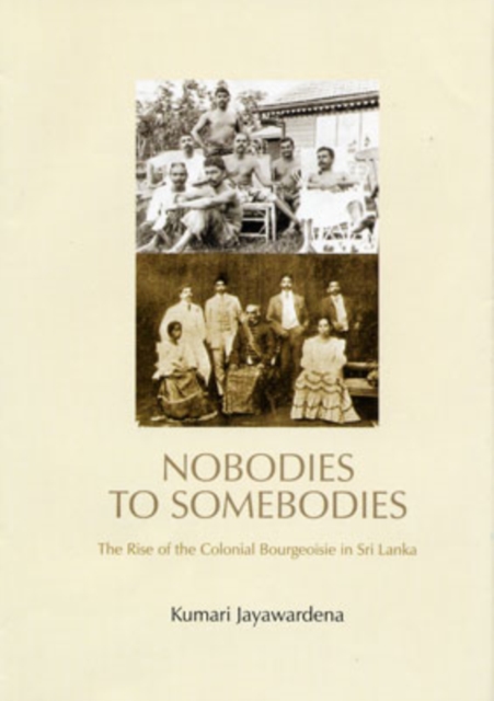 Nobodies to Somebodies : The Rise of the Colonial Bourgeoisie in Sri Lanka, Hardback Book