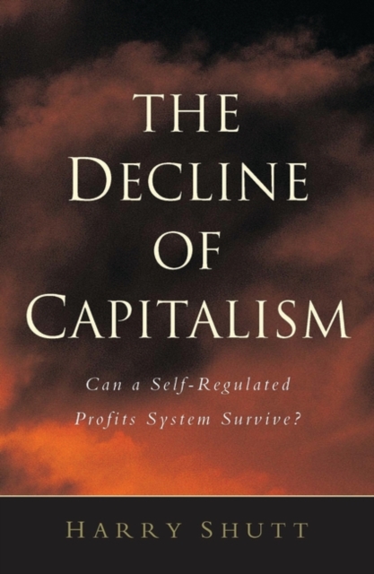 The Decline of Capitalism : Can a Self-Regulated Profits System Survive, Hardback Book