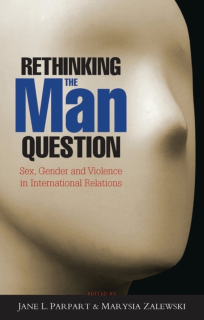 Rethinking the Man Question : Sex, Gender and Violence in International Relations, Hardback Book