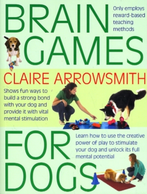 Brain Games for Dogs : Fun Ways to Build a Strong Bond with Your Dog and Provide it with Vital Mental Stimulation, Paperback / softback Book