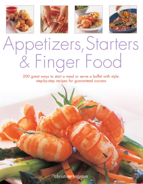 Appetizers, Starters and Finger Food : 200 Great Ways to Start a Meal or Serve a Buffet with Style; Step-by-Step Recipes for Guaranteed Success, Paperback / softback Book