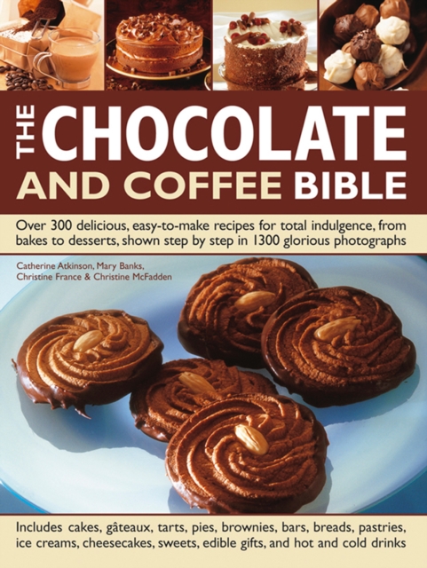 The Chocolate and Coffee Bible : Over 300 Delicious, Easy to Make Recipes for Total Indulgence, from Bakes to Desserts, Shown Step by Step in 1300 Glorious Photographs, Hardback Book