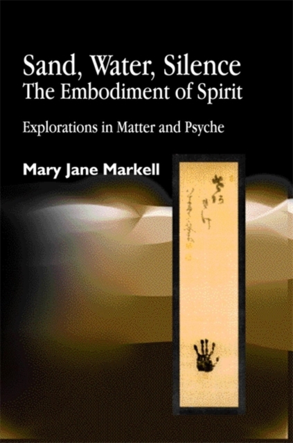 Sand, Water, Silence - The Embodiment of Spirit : Explorations in Matter and Psyche, Paperback / softback Book