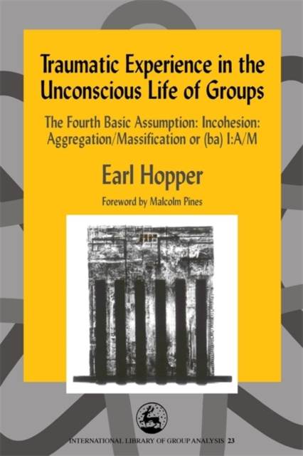 Traumatic Experience in the Unconscious Life of Groups : The Fourth Basic Assumption: Incohesion: Aggregation/Massification or (Ba) I:A/M, Paperback / softback Book